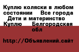 Куплю коляски,в любом состоянии. - Все города Дети и материнство » Куплю   . Белгородская обл.